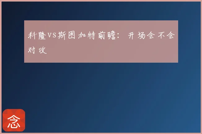 科隆vs斯图加特前瞻：开场会不会对攻