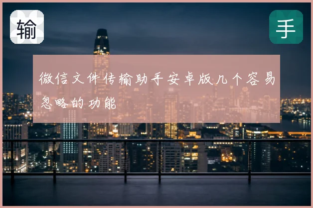 微信文件传输助手安卓版几个容易忽略的功能